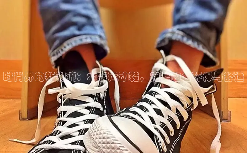 必一运动官网百度取证时尚界的新潮流：木字运动鞋，完美融合环保与舒适