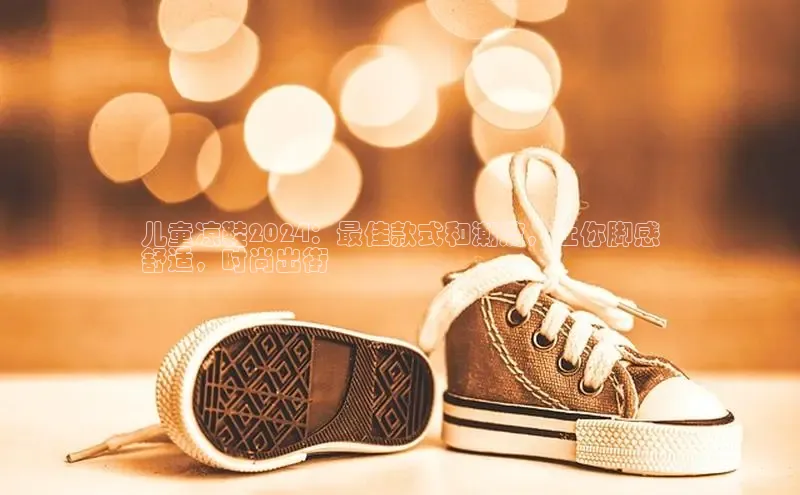 必一运动官网登录入口百度大脑儿童凉鞋2024：最佳款式和潮流，让你脚感
舒适，时尚出街