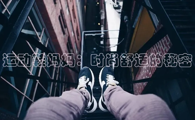 bsports登录入口文心一言运动鞋妈妈：时尚舒适的秘密