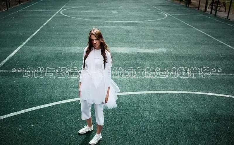 b体育在线登录网页版百度翻译**时尚与舒适兼备：优质女款运动鞋推荐**