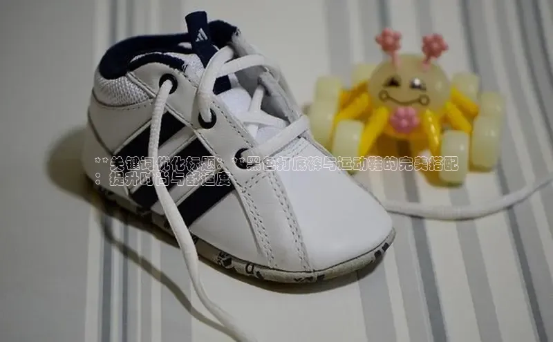 必一体育网页入口梯哥哥科技**关键词优化标题：**黑色打底裤与运动鞋的完美搭配
：提升时尚与舒适度