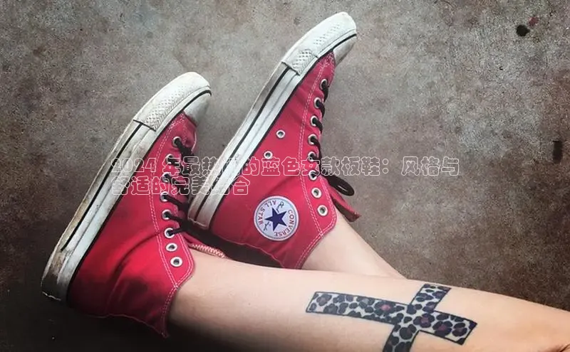 B体育官方网站入口官网百度技术学院2024 年最热门的蓝色女款板鞋：风格与
舒适的完美结合