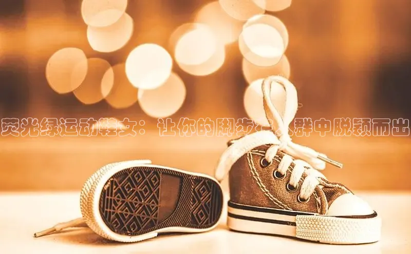 Bsports网页版登录入口百度智能门户荧光绿运动鞋女：让你的脚步在人群中脱颖而出