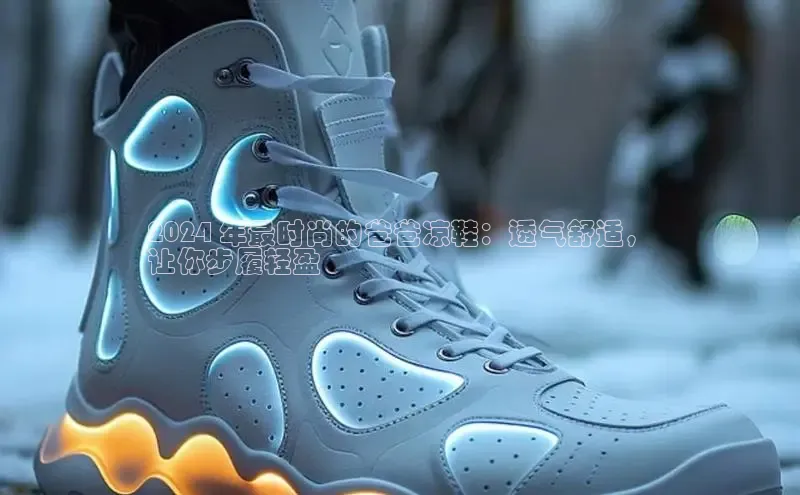 b体育在线登录网页版百度翻译2024 年最时尚的爸爸凉鞋：透气舒适，
让你步履轻盈