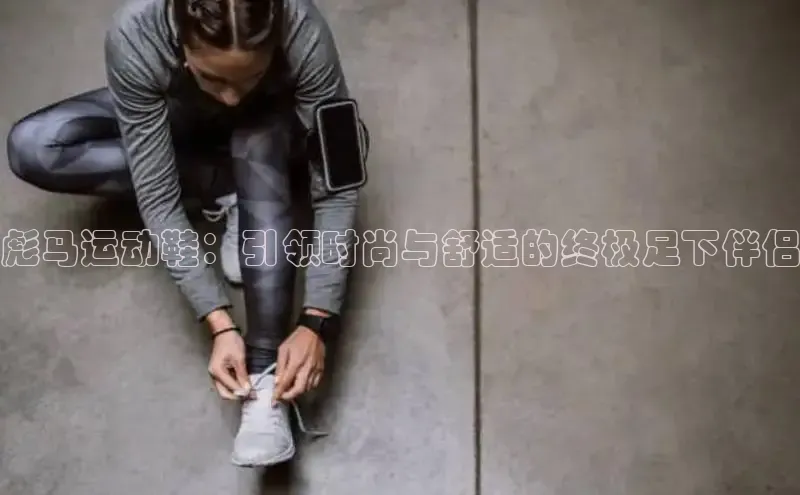 B体育必一官网观星盘彪马运动鞋：引领时尚与舒适的终极足下伴侣