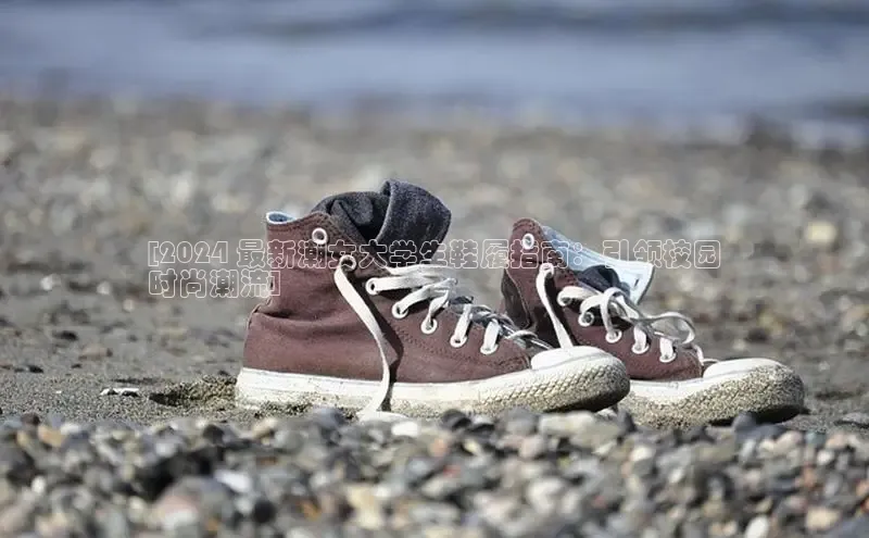 bsports必一中国百度手机助手[2024 最新潮女大学生鞋履指南：引领校园
时尚潮流]