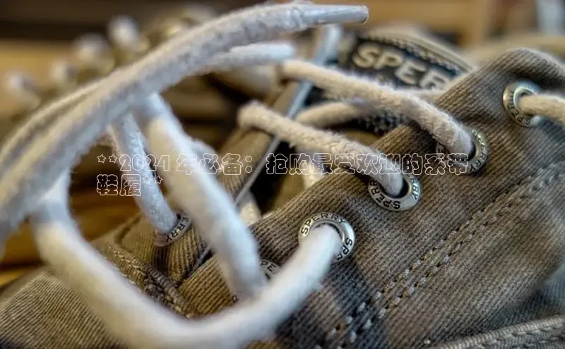 必一运动官网登录入口百度大脑**2024 年必备：抢购最受欢迎的系带
鞋履**