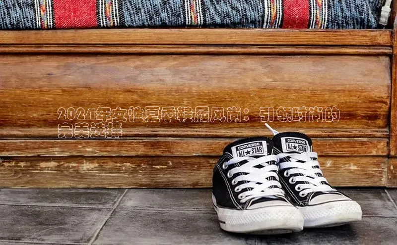 bsports必一运动百度人工翻译2024年女性夏季鞋履风尚：引领时尚的
完美选择