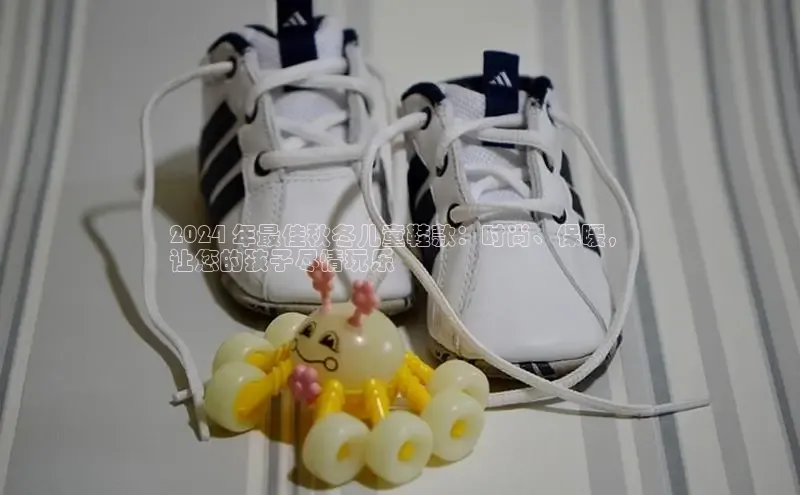 Bsports网页版登录入口彩讯股份2024 年最佳秋冬儿童鞋款：时尚、保暖，
让您的孩子尽情玩乐