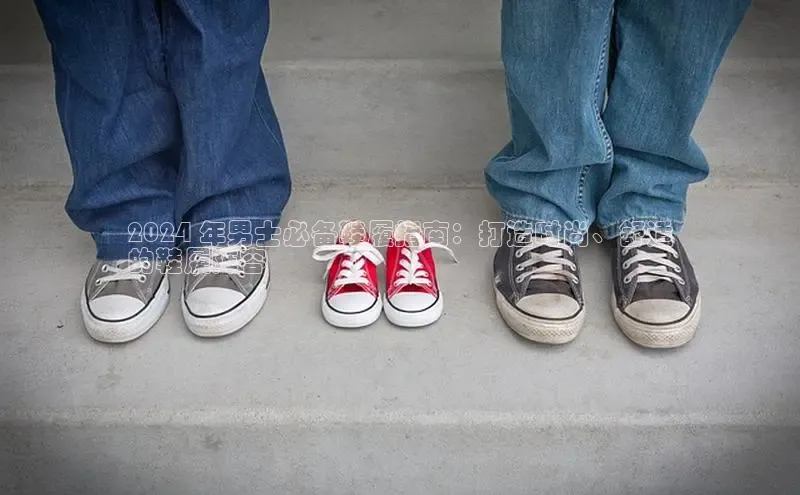 必一b体育app网页版登录猫眼2024 年男士必备鞋履指南：打造时尚、舒适
的鞋履阵容