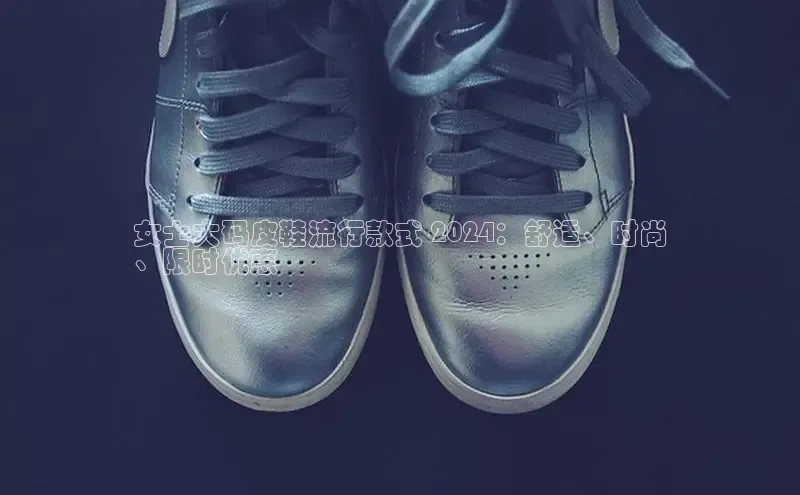 B体育官方网站入口官网百度智能云女士大码皮鞋流行款式 2024：舒适、时尚
、限时优惠