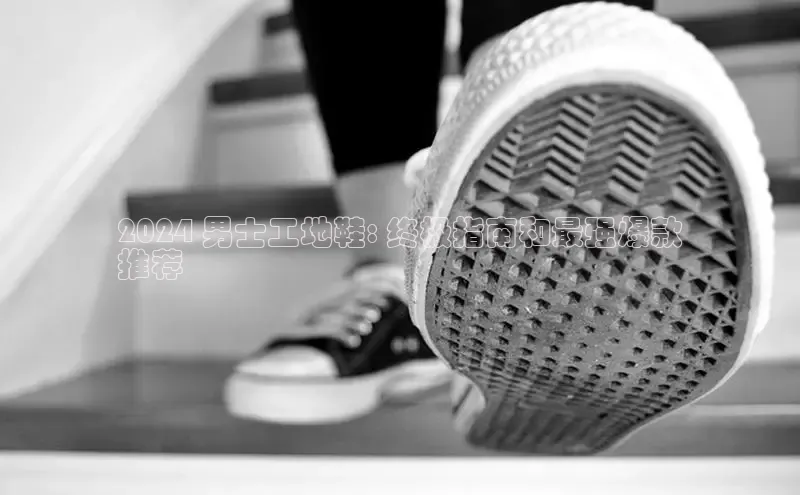 bsports官网 必一运动字节跳动2024 男士工地鞋: 终极指南和最强爆款
推荐