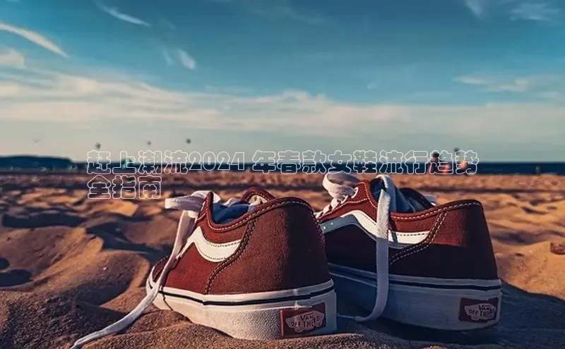 Bsport体育在线官网百度集团赶上潮流2024 年春款女鞋流行趋势
全指南