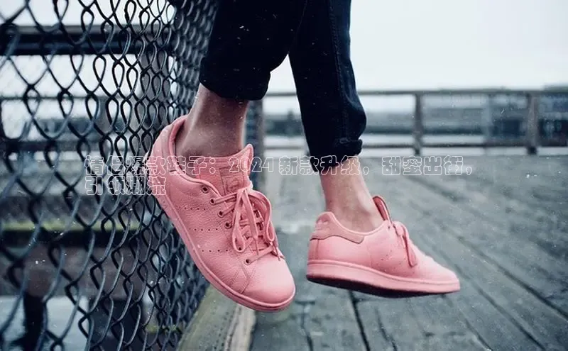 b体育下载入口app极氪智能科技情侣爆款鞋子：2024 新款升级，甜蜜出街，
引领潮流
