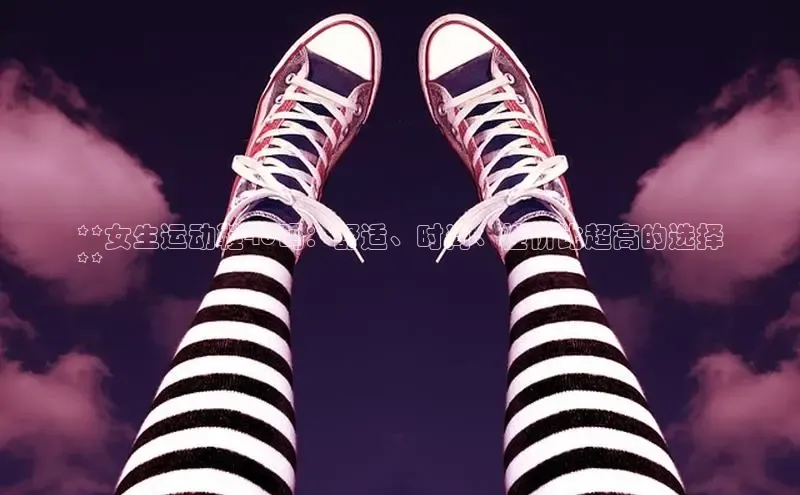 Bsport网页版百度数据开放平台**女生运动鞋40码：舒适、时尚、性价比超高的选择
**