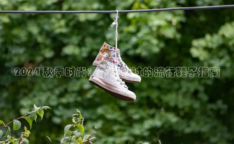 b体育登录入口app下载安装免费58同城2024 秋季时尚：不容错过的流行鞋子指南