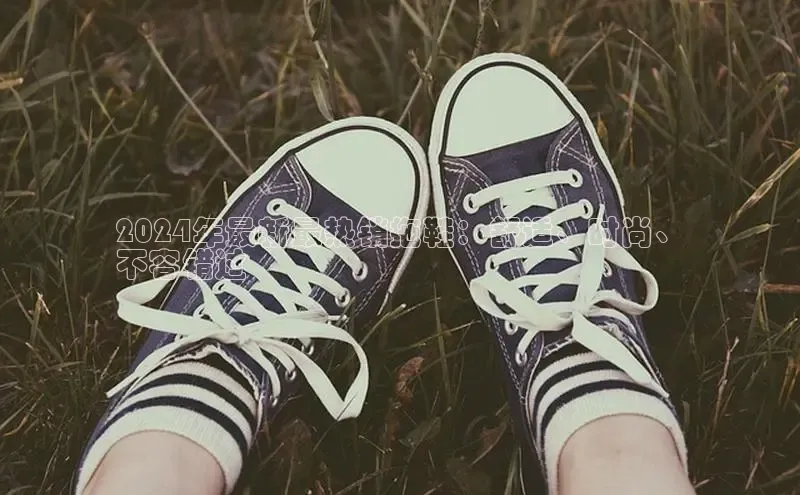 B体育官方入口APP百度信誉2024年最新最热销拖鞋：舒适、时尚、
不容错过