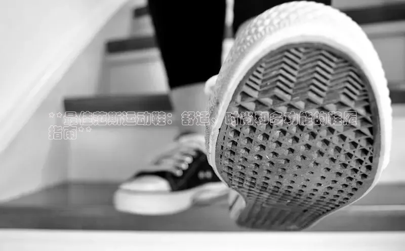 bsports必一运动华策影视**最佳范斯运动鞋：舒适、时尚和多功能的鞋履
指南**