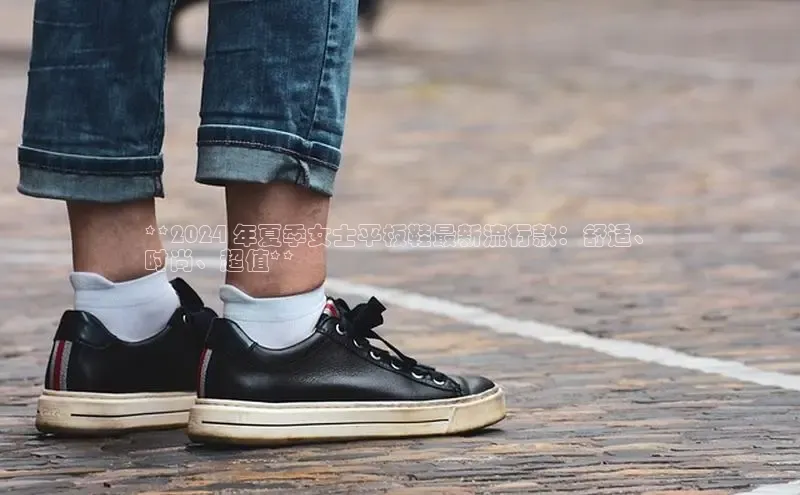bsports网页版轻美电器**2024 年夏季女士平板鞋最新流行款：舒适、
时尚、超值**