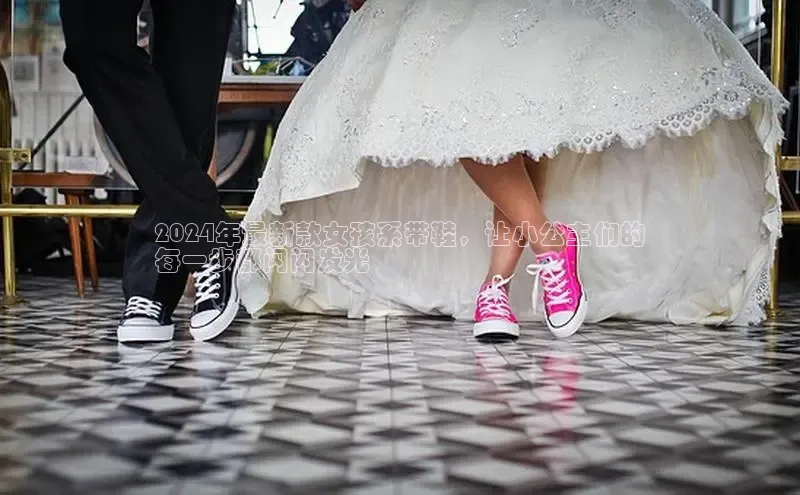 bsport体育官方网站BSPORTS携程2024年最新款女孩系带鞋，让小公主们的
每一步都闪闪发光