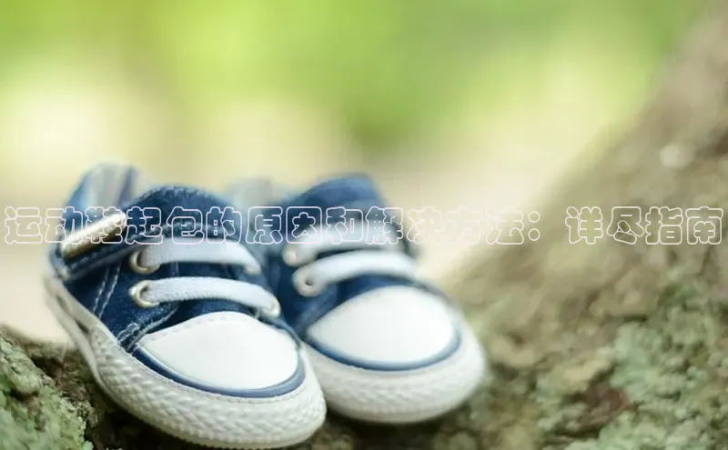 必一b体育app网页版登录猫眼运动鞋起包的原因和解决方法：详尽指南