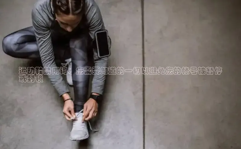 b体育在线登录网页版百度翻译运动鞋禁用词：您需要知道的一切以避免您的帐号被暂停
或封锁