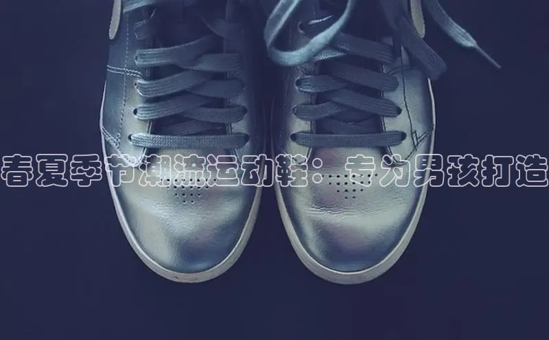 B体育手机网页版登录天键股份春夏季节潮流运动鞋：专为男孩打造