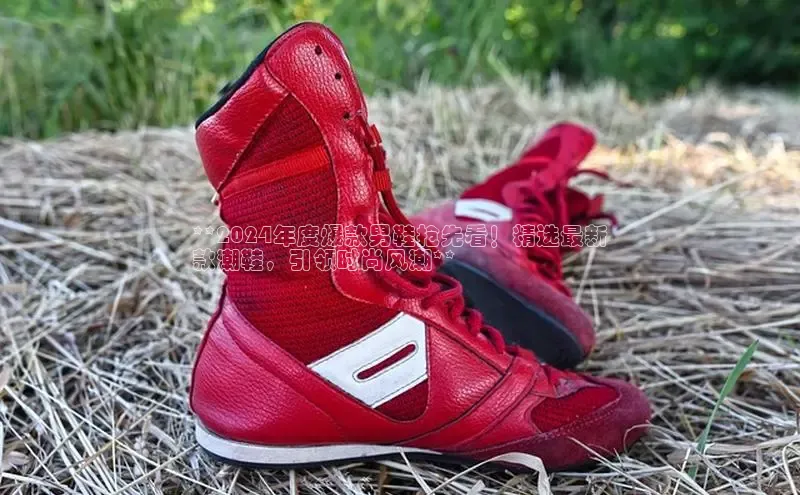 bsports官网 必一运动字节跳动**2024年度爆款男鞋抢先看！精选最新
款潮鞋，引领时尚风潮**