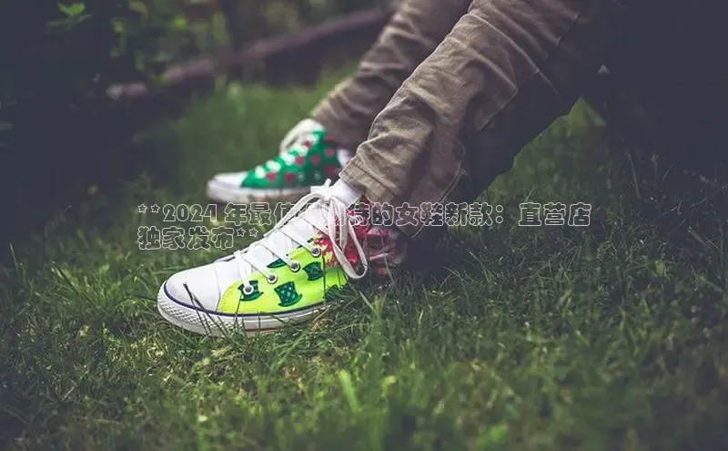 必一运动官网金山办公**2024 年最值得期待的女鞋新款：直营店
独家发布**