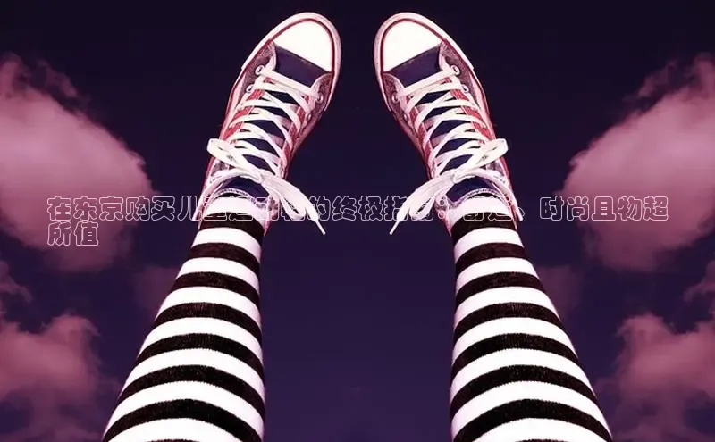 bsports网页版登录官方入口雷柏科技在东京购买儿童运动鞋的终极指南：舒适、时尚且物超
所值