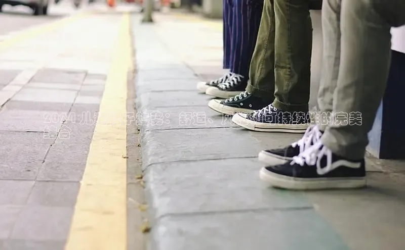 B—sports必一百度网盘2024 儿童鞋子趋势：舒适、风格和可持续性的完美
结合