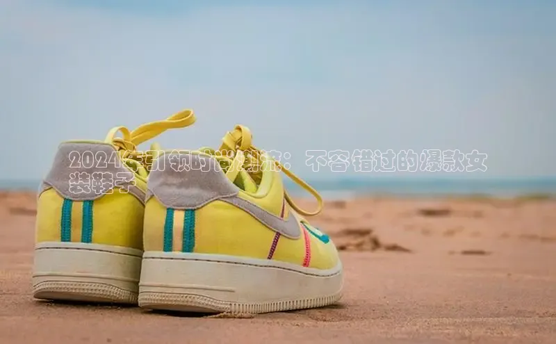 b体育官方下载入口最新版百度健康2024年引领时尚潮流：不容错过的爆款女
装鞋子