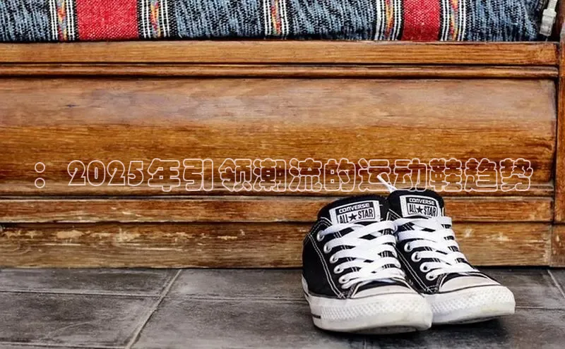 b体育(中国)官方网站百家号：2025年引领潮流的运动鞋趋势