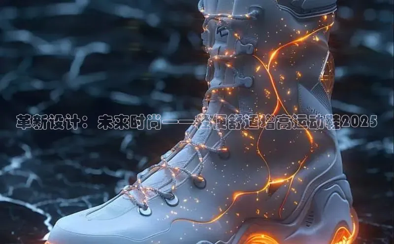 必一b体育app网页版登录猫眼革新设计：未来时尚——轻便舒适增高运动鞋2025