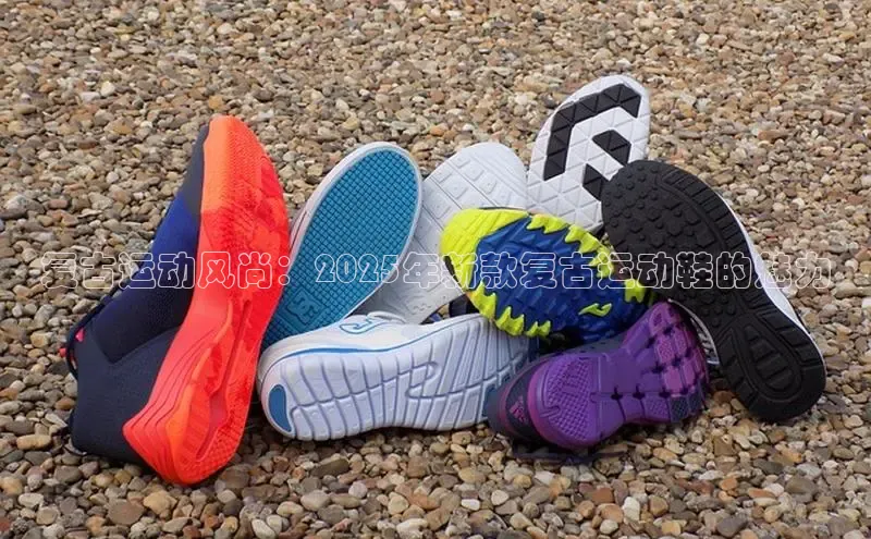 bsports必一体育网页版登录中文在线复古运动风尚：2025年新款复古运动鞋的魅力