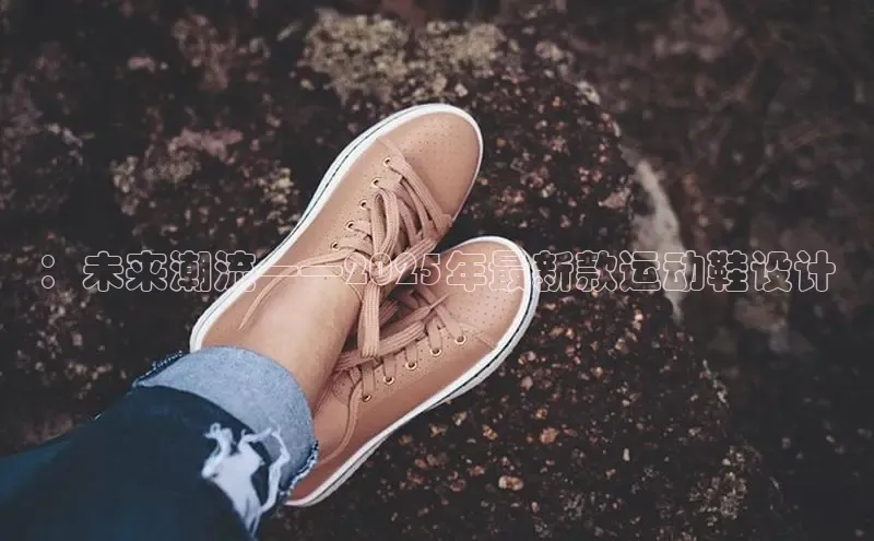 ：未来潮流——2025年最新款运动鞋设计