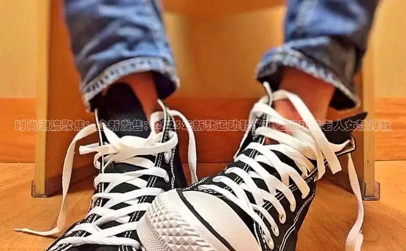 时尚潮流聚焦：全新发售：2025年新款运动鞋系列之运动鞋老人女款爆款