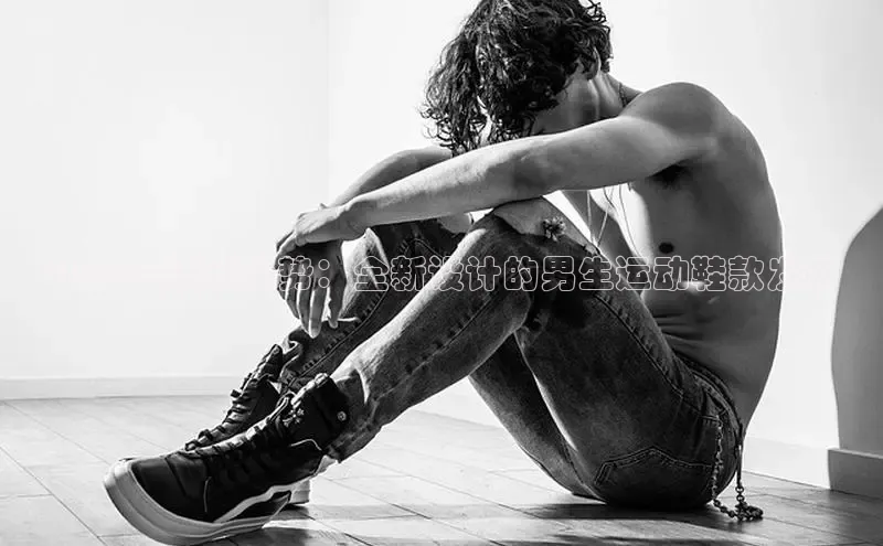 2025年流行趋势：全新设计的男生运动鞋款发布