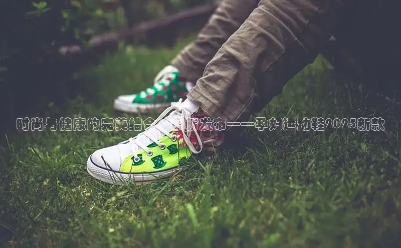 时尚与健康的完美结合：最新发布——孕妇运动鞋2025新款