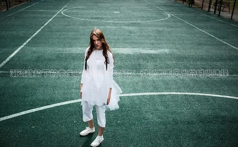 潮流趋势下的学生运动鞋2025新款：引领未来风尚的时尚选择