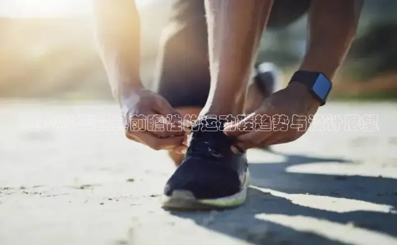 ：2025年最具前瞻性的运动鞋趋势与设计展望