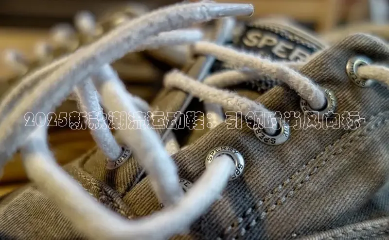 2025新款潮流运动鞋：引领时尚风向标-