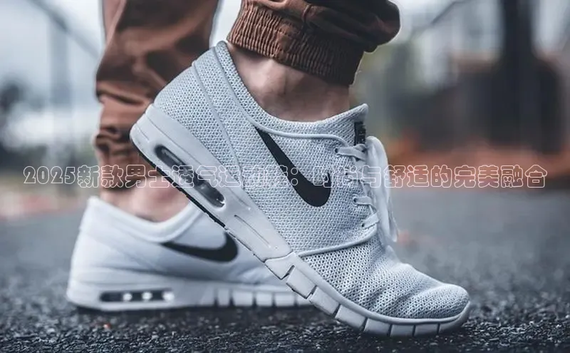 2025新款男士透气运动鞋：时尚与舒适的完美融合