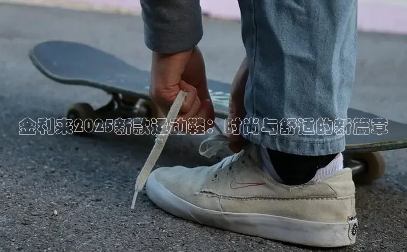 金利来2025新款运动鞋：时尚与舒适的新篇章