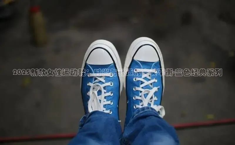 2025新款女性运动鞋：时尚与舒适的完美平衡-蓝色经典系列