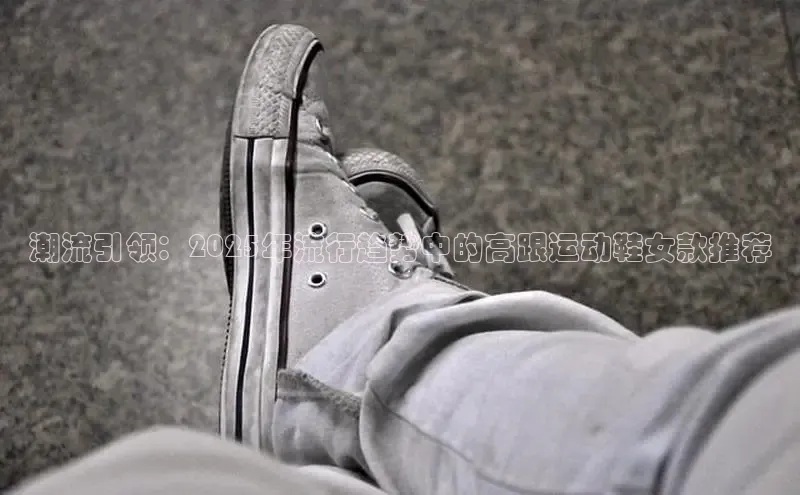 潮流引领：2025年流行趋势中的高跟运动鞋女款推荐