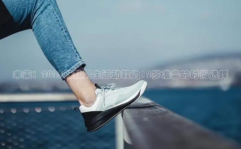 未来：2025新款男生运动鞋为12岁准备的时尚选择