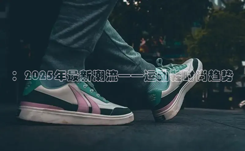 ：2025年最新潮流——运动鞋时尚趋势