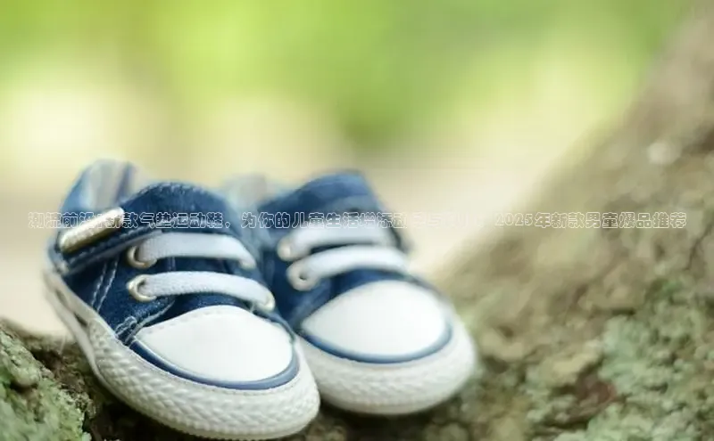 潮流前沿|新款气垫运动鞋，为你的儿童生活增添动感与科技：2025年新款男童爆品推荐