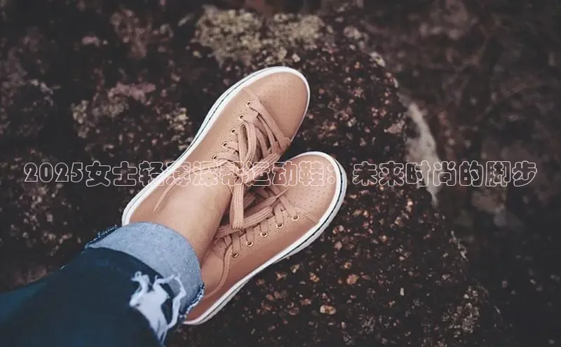 2025女士轻薄深帮运动鞋：未来时尚的脚步